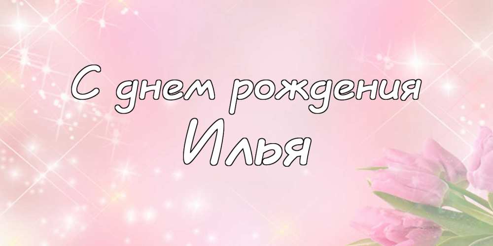Поздравительные открытки с мужскими именами. С днём рождения Илюша открытки. ...