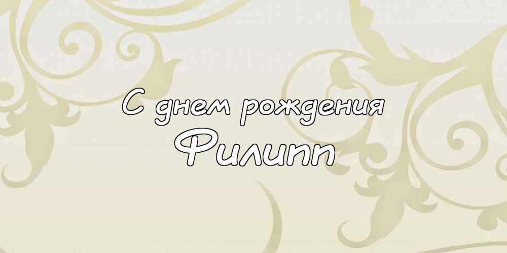 Красивые открытки с мужскими именами. С днём рождения Филипп открытки. Открыт...