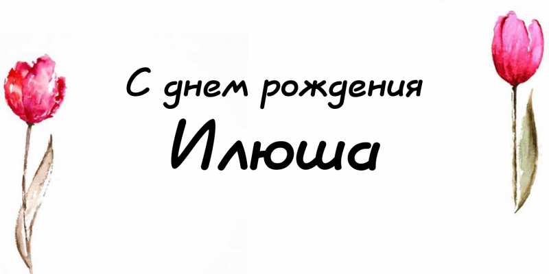 Поздравительные открытки с мужскими именами. С днём рождения Илюша открытки. ...