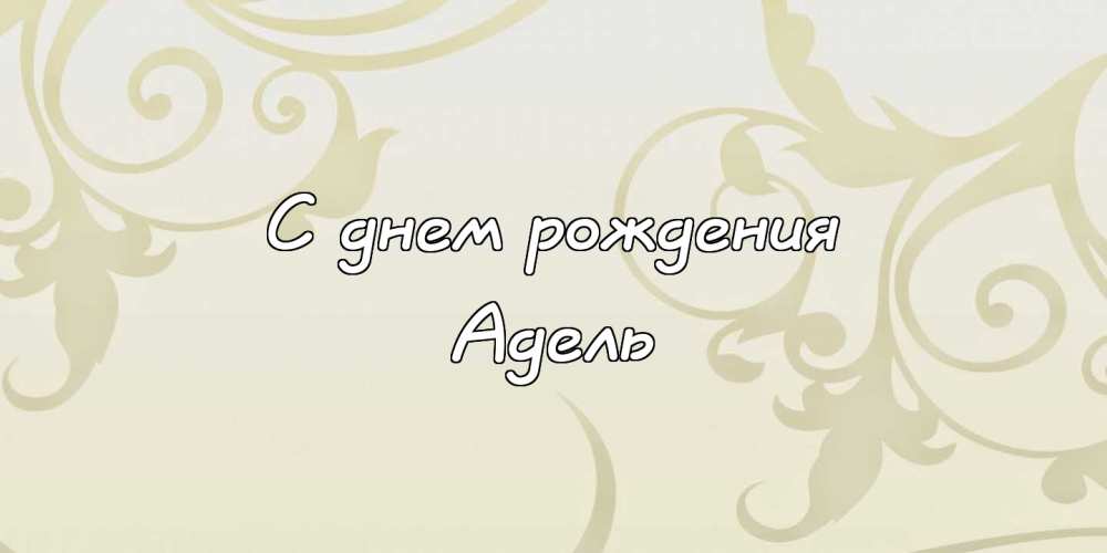 Открытки с женскими именами. Поздравительные открытки с именем Адель. Открытк...