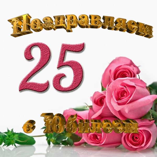 Поздравительные открытки на 25 лет. Открытки на юбилей 25 лет. 