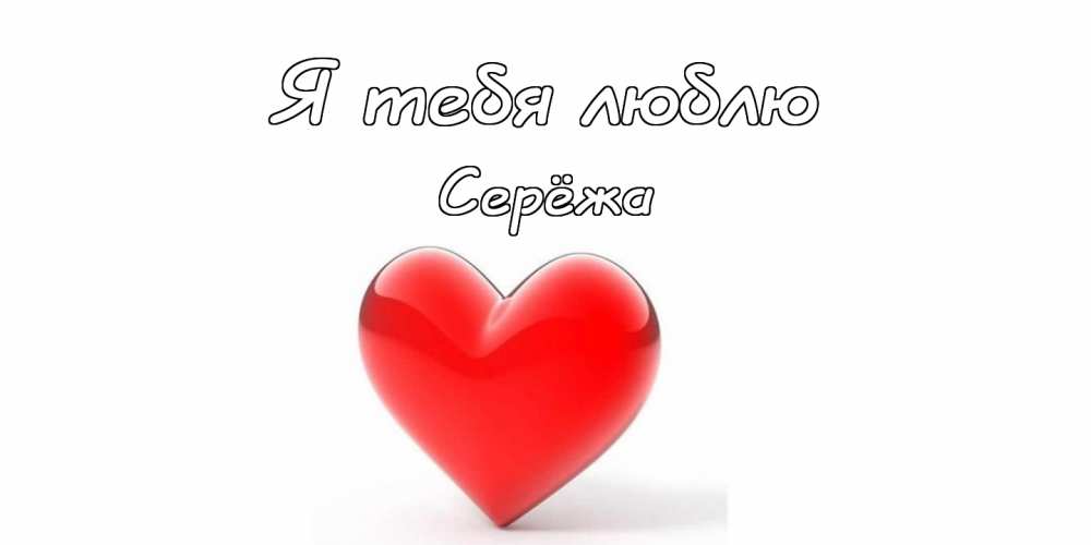 Сережа я тебя любила. Открытка серёжа я тебя люблю. Я люблю тебя Сергей открытки. Я люблю тебя имя. Я люблю тебя Женечка открытка.