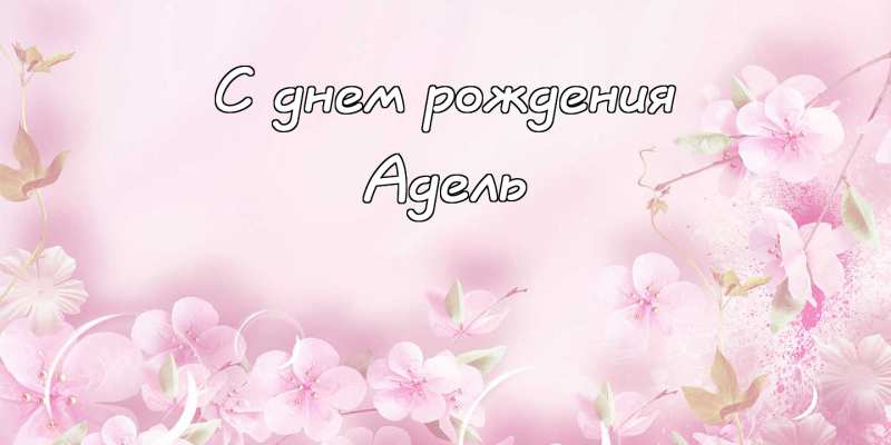Открытки с женскими именами. Поздравительные открытки с именем Адель. Открытк...