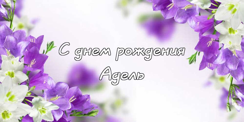 Открытки с женскими именами. Поздравительные открытки с именем Адель. Открытк...