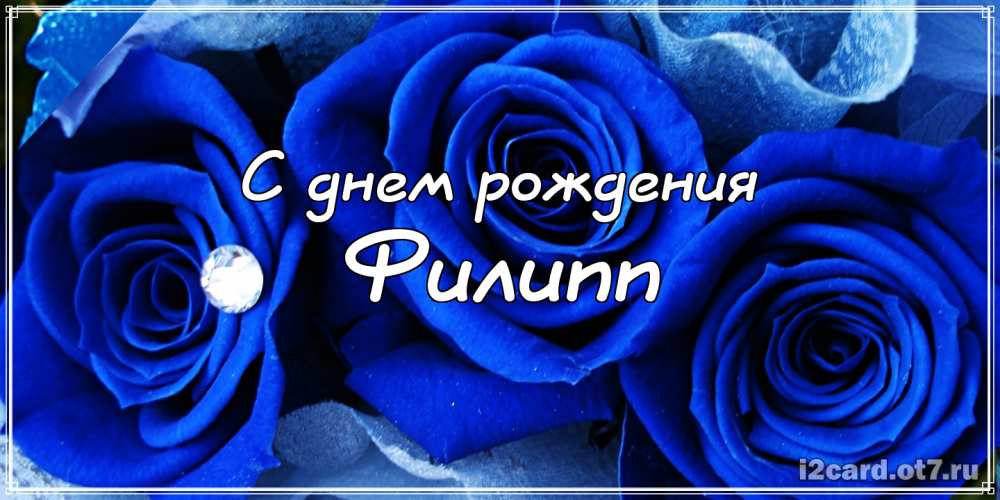Красивые открытки с мужскими именами. С днём рождения Филипп открытки. Открыт...
