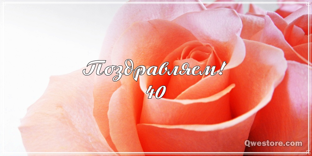 Лучшие пожелания на 40 лет. Поздравительные открытки с юбилеем 40 лет.