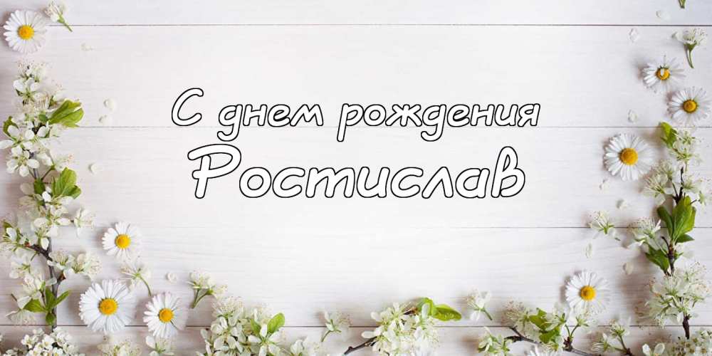 Открытки с именем Ростик скачать бесплатно. Открытки с мужскими именами. С дн...