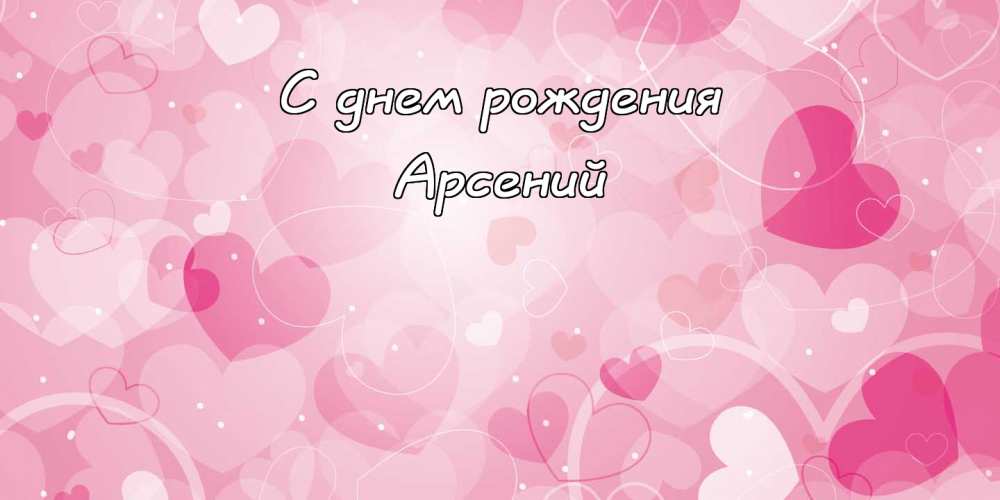 Картинки с пожеланиями на день рождения Арсению. Открытки с именем Арсений ск...