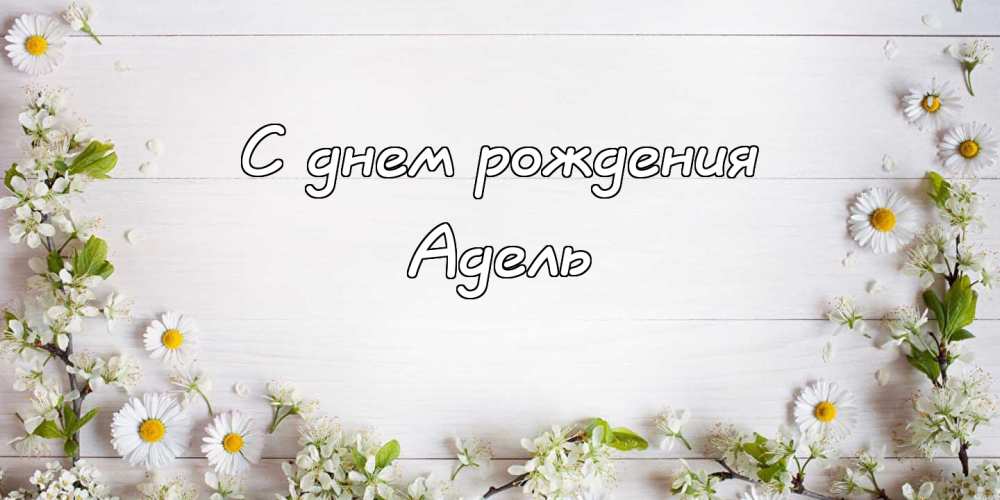 Открытки с женскими именами. Поздравительные открытки с именем Адель. Открытк...