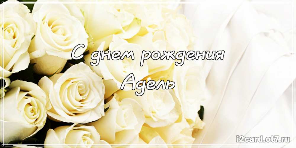 Открытки с женскими именами. Поздравительные открытки с именем Адель. Открытк...