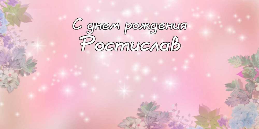 Открытки с именем Ростик скачать бесплатно. Открытки с мужскими именами. С дн...