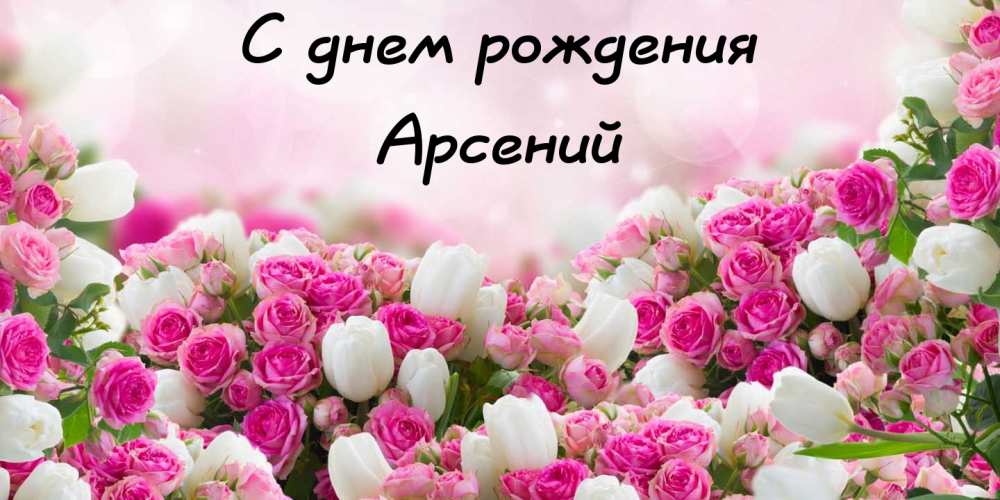 Картинки с пожеланиями на день рождения Арсению. Открытки с именем Арсений ск...