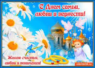 Открытки с днем семьи, любви и верности Открытки с красивыми пожеланиями на день семьи, любви и верности.