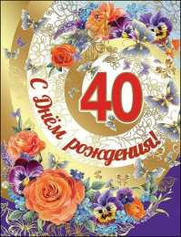 Открытки на 40 лет Лучшие пожелания на 40 лет. Поздравительные открытки с юбилеем 40 лет.