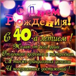 Открытки на 40 лет Лучшие пожелания на 40 лет. Поздравительные открытки с юбилеем 40 лет.