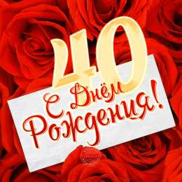 Открытки на 40 лет Лучшие пожелания на 40 лет. Поздравительные открытки с юбилеем 40 лет.