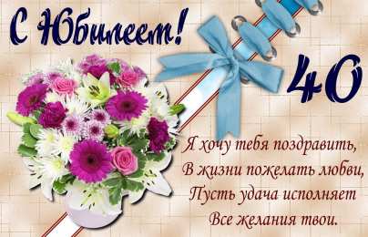 Открытки на 40 лет Лучшие пожелания на 40 лет. Поздравительные открытки с юбилеем 40 лет.